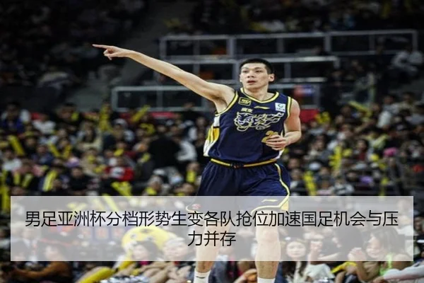 男足亚洲杯分档形势生变各队抢位加速国足机会与压力并存 | DouYu